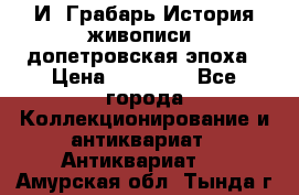  И. Грабарь История живописи, допетровская эпоха › Цена ­ 12 000 - Все города Коллекционирование и антиквариат » Антиквариат   . Амурская обл.,Тында г.